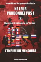 Couverture du livre « Ne leur pardonnez pas ! Tome 3 : Ils savent très bien ce qu'ils font... L'empire du mensonge » de Jean-Michel Jacquemin-Raffestin aux éditions Nouvelle Terre