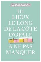 Couverture du livre « 111 Lieux le long de la Côte d'Opale à ne pas manquer » de Sandrine Blanquart aux éditions Emons
