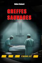 Couverture du livre « Greffes sauvages » de Didier Debord aux éditions Crime.lu