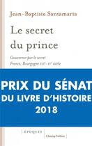 Couverture du livre « Le secret du prince ; gouverner par le secret, France-Bourgogne XIIIe-XVe siècle » de Jean-Baptiste Santamaria aux éditions Champ Vallon