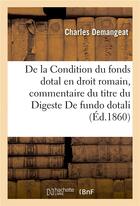 Couverture du livre « De la Condition du fonds dotal en droit romain : commentaire du titre du Digeste De fundo dotali » de Charles Demangeat aux éditions Hachette Bnf