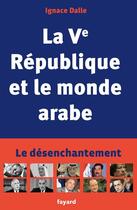 Couverture du livre « La Ve République et le monde arabe » de Ignace Dalle aux éditions Fayard