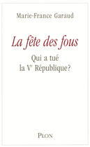 Couverture du livre « La fête des fous ; qui a tué la Ve République ? » de Marie-France Garaud aux éditions Plon