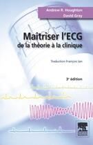 Couverture du livre « Maîtriser l'ECG ; de la théorie à la clinique (3e édition) » de Andrew R. Houghton et David Gray aux éditions Elsevier-masson