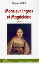 Couverture du livre « Monsieur Ingres et Magdeleine » de Christian Jamet aux éditions Editions L'harmattan