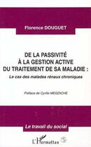 Couverture du livre « De la passivite a la gestion active du traitement de sa maladie - le cas des malades renaux chroniqu » de Florence Douguet aux éditions Editions L'harmattan