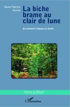 Couverture du livre « La biche brame au clair de lune ou comment s'impose un destin » de Marie Therese Auvray aux éditions Editions L'harmattan