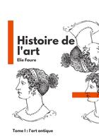 Couverture du livre « Histoire de l'art t.1 : l'art antique » de Elie Faure aux éditions Books On Demand