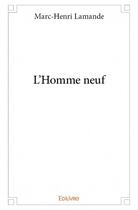 Couverture du livre « L'homme neuf » de Marc-Henri Lamande aux éditions Edilivre
