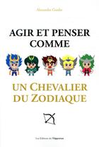 Couverture du livre « Agir et penser comme un chevalier du zodiaque » de Alexandre Goube aux éditions L'opportun