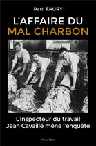 Couverture du livre « L'affaire du Mal Charbon : l'inspecteur du travail Jean Cavaillé mène l'enquête » de Paul Faury aux éditions France Libris