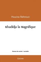 Couverture du livre « Khadidja la magnifique » de Rahmoun Houcine aux éditions Edilivre