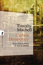 Couverture du livre « Carbon democracy ; le pouvoir politique à l'ère du pétrole » de Timothy Mitchell aux éditions La Decouverte