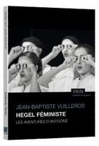 Couverture du livre « Hegel féministe ; les aventures d'Antigone » de Jean-Baptiste Vuillerod aux éditions Vrin