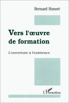 Couverture du livre « Vers l'oeuvre de formation ; l'ouverture à l'existence » de Bernard Honore aux éditions L'harmattan