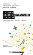 Couverture du livre « L'espace des infrastructures sociales : une histoire (bruxelloise) de l'urbanisme de proximité » de Louise Carlier et Geoffrey Grulois et Benoit Moritz aux éditions Academie Royale De Belgique