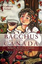 Couverture du livre « Bacchus en Canada ; boissons, buveurs et ivresses en Nouvelle-France » de Catherine Ferland aux éditions Septentrion