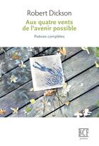 Couverture du livre « Aux quatre vents de l'avenir possible : oeuvres completes » de Dickson Robert aux éditions Prise De Parole