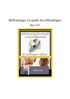 Couverture du livre « Réflexologie, Le guide du réflexologue » de Ely Marc aux éditions Thebookedition.com