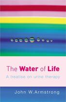 Couverture du livre « THE WATER OF LIFE - A TREATISE ON URINE THERAPY » de John W. Armstrong aux éditions Vermilion