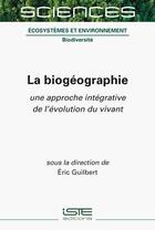 Couverture du livre « La biogéographie : une approche intégrative de l'évolution du vivant » de Eric Guilbert aux éditions Iste