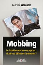 Couverture du livre « Mobbing ; le harcèlement en entreprise : victoire ou défaite de l'employeur ? » de Gabriella Wennubst aux éditions Eyrolles