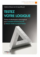 Couverture du livre « Testez votre logique ; testez et développez votre logique pour gagner en efficacité et mieux vivre au quotidien » de Arnaud Duval et Valerie Clisson aux éditions Eyrolles