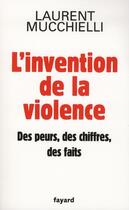 Couverture du livre « L'invention de la violence, des peurs, des chifffres et des faits » de L Mucchielli aux éditions Fayard