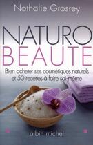 Couverture du livre « Naturo-beauté ; bien acheter ses cosmétiques naturels et 50 recettes à faire soi-même » de Nathalie Grosrey aux éditions Albin Michel