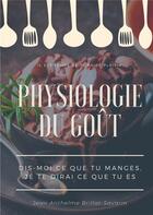 Couverture du livre « Physiologie du goût : dis-moi ce que tu manges, je te dirai ce que tu es ; étude scientifique » de Jean Anthelme Brillat-Savarin aux éditions Books On Demand