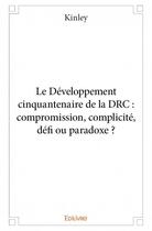 Couverture du livre « Le développement cinquantenaire de la DRC : compromission, complicite, défi ou paradoxe ? » de Kinley aux éditions Edilivre