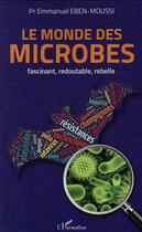 Couverture du livre « Monde des microbes ; fascinant, redoutable, rebelle » de Emmanuel Eben-Moussi aux éditions L'harmattan