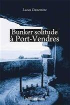 Couverture du livre « Bunker solitude à Port-Vendres » de Lucas Danemine aux éditions Les Presses Littéraires