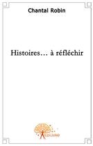 Couverture du livre « Histoires... à réfléchir » de Chantal Robin aux éditions Edilivre