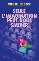 Couverture du livre « Seule l'imagination peut nous sauver : À propos de la force de l'art » de Michael De Cock aux éditions Editions Racine