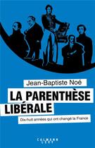 Couverture du livre « La parenthèse libérale ; dix-huit ans qui ont changé la France » de Jean-Baptiste Noe aux éditions Calmann-levy