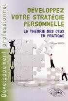 Couverture du livre « Développez votre stratégie personnelle ; la théorie des jeux en pratique » de Philippe Broda aux éditions Ellipses