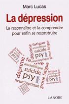 Couverture du livre « La dépression ; la reconnaître et la comprendre pour enfin se reconstruire » de Marc Lucas aux éditions Lanore