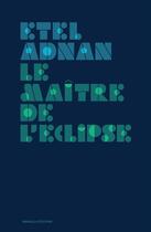 Couverture du livre « Le maître de l'éclipse » de Etel Adnan aux éditions Manuella