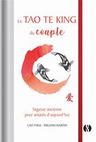 Couverture du livre « Le Tao Te King du couple ; sagesse ancienne pour amants d'aujourd'hui » de William Martin et Lao-Tseu aux éditions Synchronique