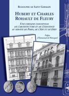 Couverture du livre « Hubert et Charles Rohault de Fleury ; une certaine conception de l'architecture et de l'existence au service de Paris, de l'Art et de Dieu » de Rodolphe De Saint Germain aux éditions Rodolphe De Saint Germain