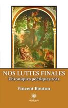 Couverture du livre « Nos luttes finales : chroniques poétiques 2021 » de Vincent Bouton aux éditions Le Lys Bleu