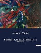 Couverture du livre « Sermões I, II e III: Maria Rosa Mistica » de Antonio Vieira aux éditions Culturea