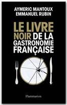 Couverture du livre « Le livre noir de la gastronomie française » de Aymeric Mantoux et Emmanuel Rubin aux éditions Flammarion