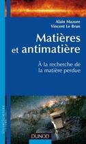 Couverture du livre « Matières et antimatière ; à la recherche de la matière perdue » de Alain Mazure et Vincent Le Brun aux éditions Dunod