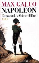 Couverture du livre « Napoléon Tome 4 ; l'immortel de Sainte-Hélène » de Max Gallo aux éditions Robert Laffont