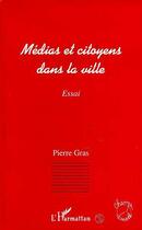 Couverture du livre « Médias et citoyens dans la ville » de Pierre Gras aux éditions Editions L'harmattan