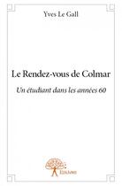 Couverture du livre « Le rendez-vous de Colmar ; un étudiant dans les années 60 » de Yves Le Gall aux éditions Edilivre