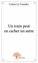 Couverture du livre « Un train peut en cacher un autre » de Celine Le Vouedec aux éditions Edilivre