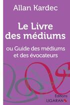 Couverture du livre « Le Livre des Médiums : ou Guide des Médiums et des Évocateurs » de Allan Kardec et Ligaran aux éditions Ligaran